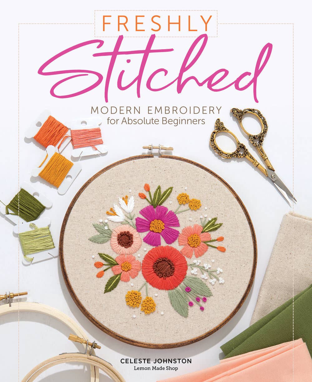 Freshly Stitched: Modern Embroidery for Absolute Beginners